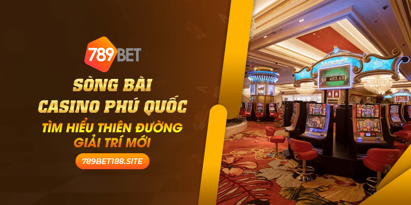4 Song bai casino Phu Quoc Tim hieu thien duong giai tri moi