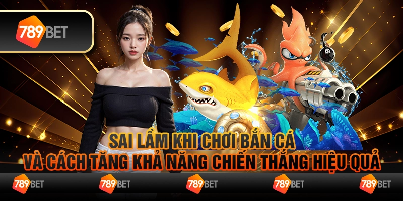 Sai Lầm Khi Chơi Bắn Cá Và Cách Tăng Khả Năng Chiến Thắng