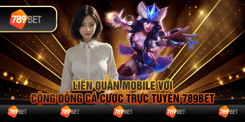 Liên Quân Mobile Với Cộng Đồng Cá Cược Trực Tuyến 789bet