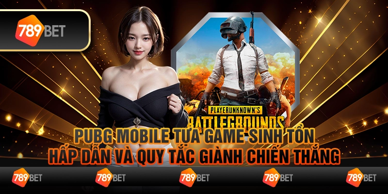 Pubg Mobile Tựa Game Sinh Tồn Hấp Dẫn Và Quy Tắc Giành Chiến Thắng