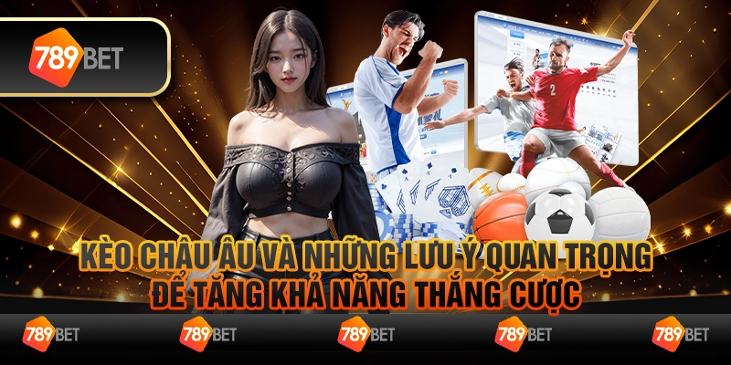 Kèo Châu Âu Và Những Lưu Ý Quan Trọng Để Tăng Khả Năng Thắng Cược Tại 78bet