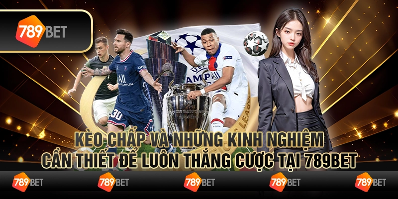 Kèo Chấp Và Những Kinh Nghiệm Cần Thiết Để Luôn Thắng Cược Tại 789bet