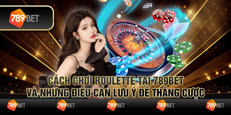 Cách Chơi Roulette Tại 789bet Và Những Điều Cần Lưu Ý Để Thắng Cược