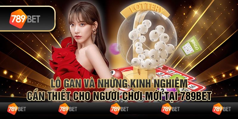 Lô Gan Và Những Kinh Nghiệm Cần Thiết Cho Người Chơi Mới Tại 789bet