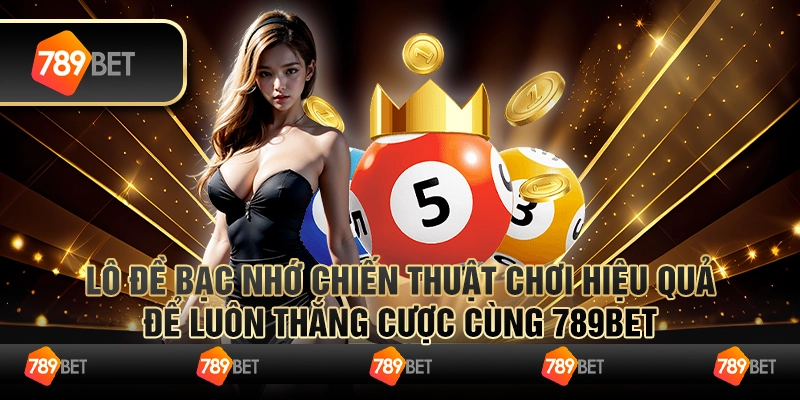 Lô Đề Bạc Nhớ Chiến Thuật Chơi Hiệu Quả Để Luôn Thắng Cược Cùng 789bet