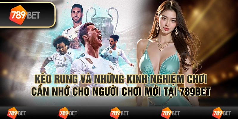 Kèo Rung Và Những Kinh Nghiệm Chơi Cần Nhớ Cho Người Chơi Mới Tại 789bet