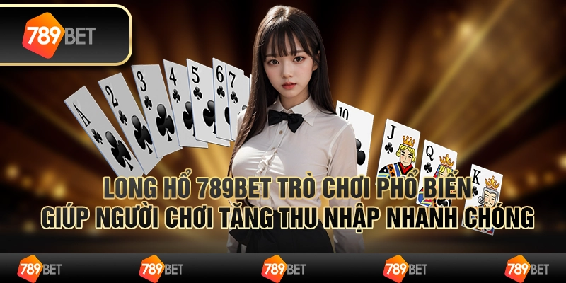 Long Hổ 789bet Trò Chơi Phổ Biến Giúp Người Chơi Tăng Thu Nhập Nhanh Chóng
