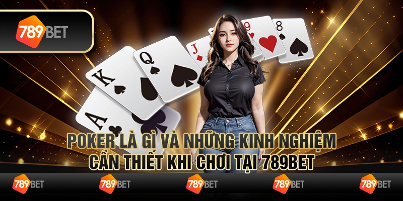 Poker Là Gì Và Những Kinh Nghiệm Cần Thiết Khi Chơi Tại 789bet