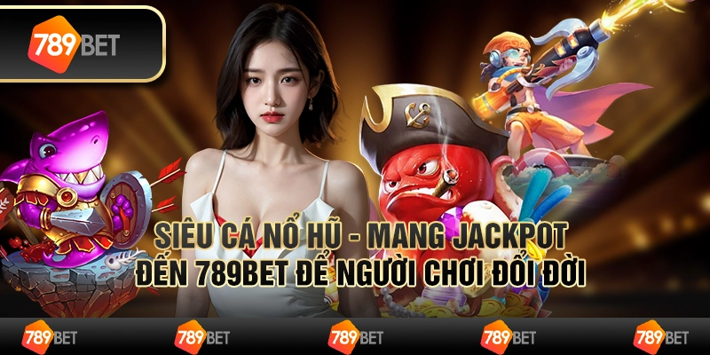 Siêu Cá Nổ Hũ - Mang Jackpot Đến 789bet Để Người Chơi Đổi Đời 1 Siêu Cá Nổ Hũ - Mang Jackpot Đến 789bet Để Người Chơi Đổi Đời