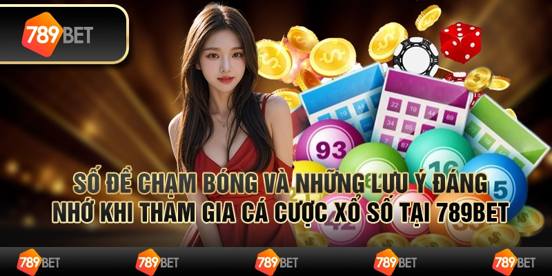 Số Đề Chạm Bóng Và Những Lưu Ý Đáng Nhớ Khi Tham Gia Cá Cược Xổ Số Tại 789bet