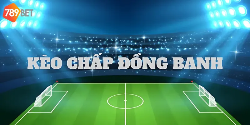 Kèo Chấp Và Những Kinh Nghiệm Cần Thiết Để Luôn Thắng Cược Tại 789bet 3 Đồng banh - một loại kèo phổ biến tại 789bet