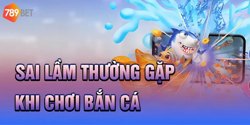 Sai lầm thường gặp khi chơi bắn cá online