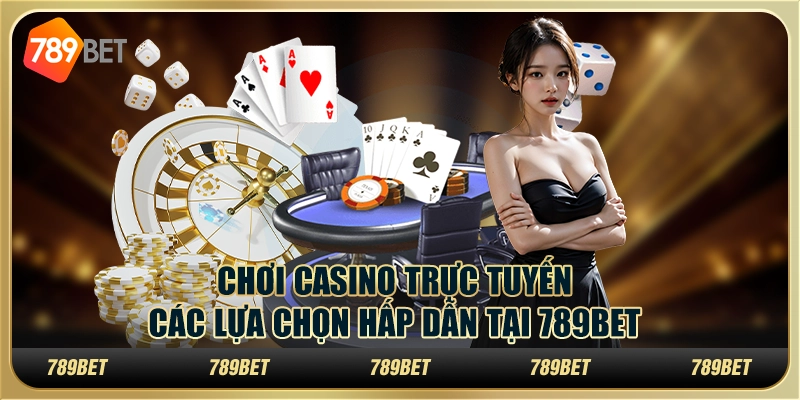 Chơi Casino Trực Tuyến: Các Lựa Chọn Hấp Dẫn Tại 789bet