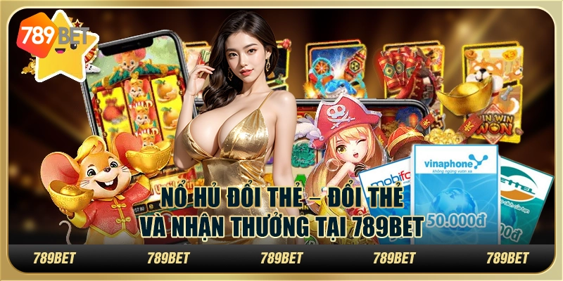 Nổ hũ Đổi Thẻ Và Nhận Thưởng Tại 789bet Cho Tân Thủ