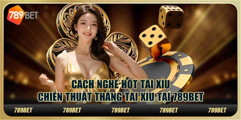 Cách nghe hột tài xỉu – Chiến thuật thắng tài xỉu tại 789bet