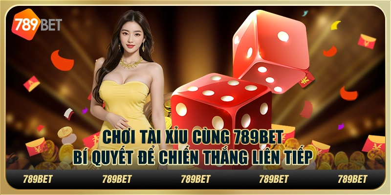 Chơi Tài Xỉu Cùng 789bet: Bí Quyết Để Chiến Thắng Liên Tục