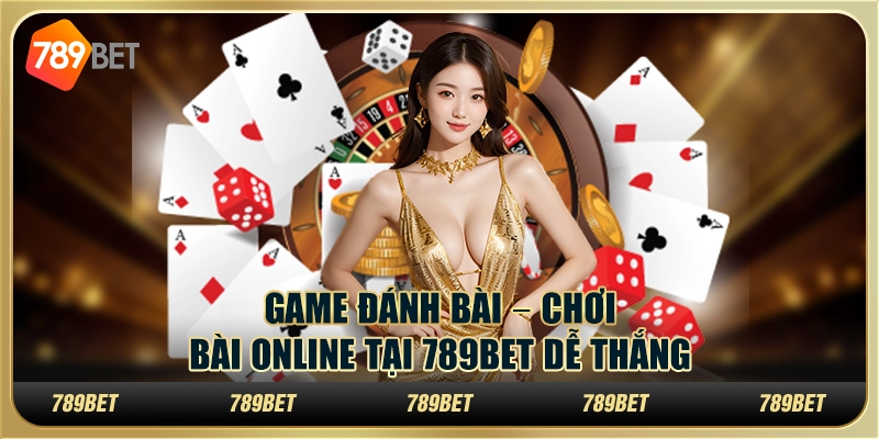 Game Đánh Bài – Chơi Bài Online Tại 789bet Dễ Thắng