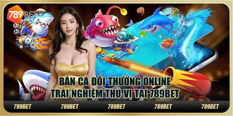Bắn Cá Đổi Thưởng Online: Trải Nghiệm Thú Vị Tại 789bet 1 Bắn Cá Đổi Thưởng Online: Trải Nghiệm Thú Vị Tại 789bet