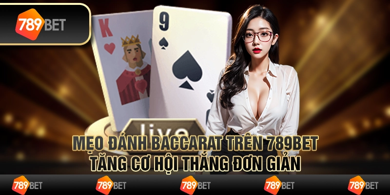 Mẹo Đánh Baccarat 789bet Cách Tăng Cơ Hội Thắng Đơn Giản