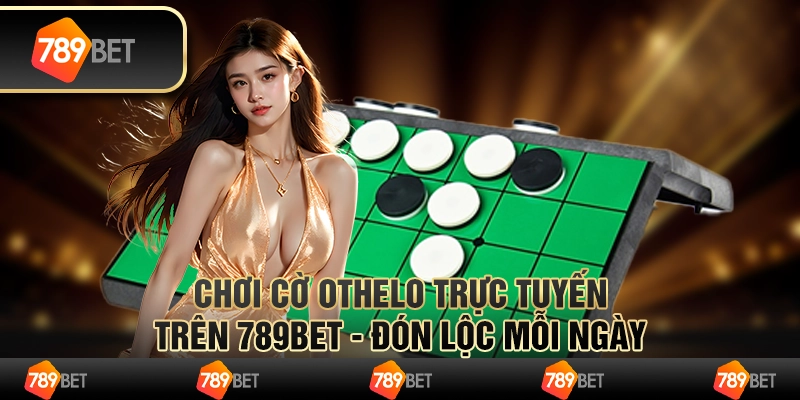 Chơi Cờ Othelo Trực Tuyến Trên 789bet - Đón Lộc Mỗi Ngày