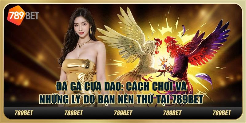 Đá Gà Cựa Dao Cách Chơi Và Những Lý Do Nên Thử Tại 789bet
