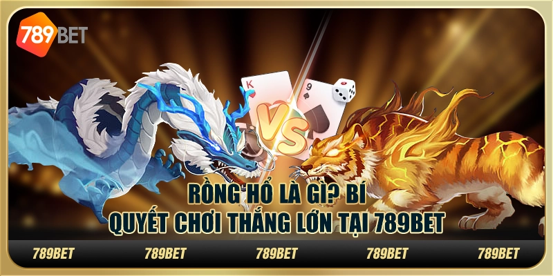 Rồng Hổ Là Gì? Bí Quyết Chơi Giúp Thắng Lớn Tại 789bet