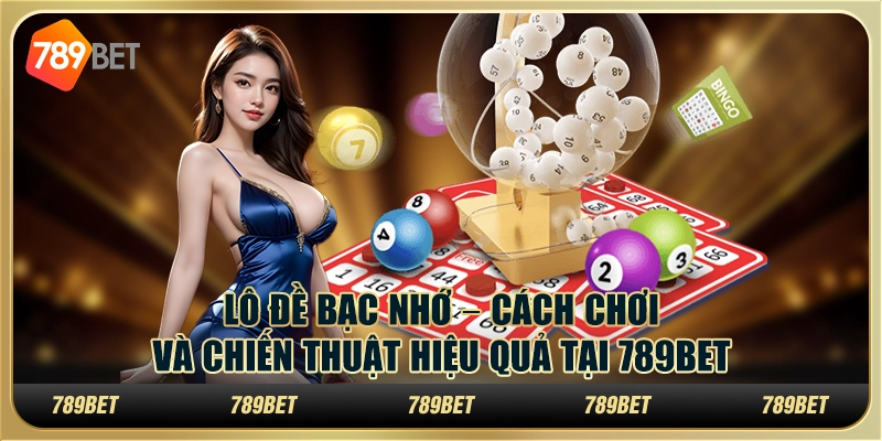 Lô Đề Bạc Nhớ – Cách Chơi Và Chiến Thuật Hiệu Quả tại 789bet