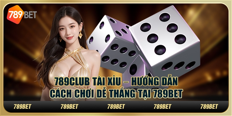 789club Tài Xỉu – Hướng Dẫn Cách Chơi Dễ Thắng Tại 789bet