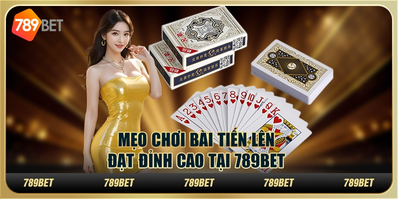 Cách Chơi Bài Tiến Lên Đơn Giản Nhưng Hiệu Quả Tại 789bet
