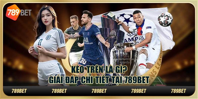 Kèo Trên Là Gì? Giải Đáp Chi Tiết Tại 789bet Cho Tân Thủ