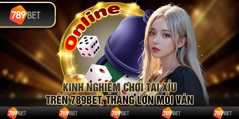 Kinh Nghiệm Chơi Tài Xỉu Trên 789bet – Thắng Lớn Mỗi Ván