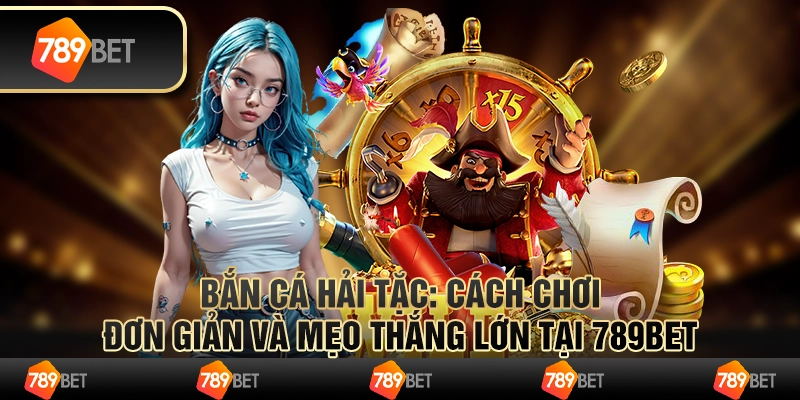 Bắn Cá Hải Tặc 789bet Cách Chơi Đơn Giản Và Mẹo Thắng Lớn