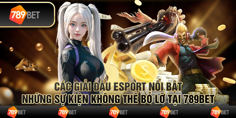 Các Giải Đấu Esport Nổi Bật những sự kiện không thể bỏ lỡ tại 789bet