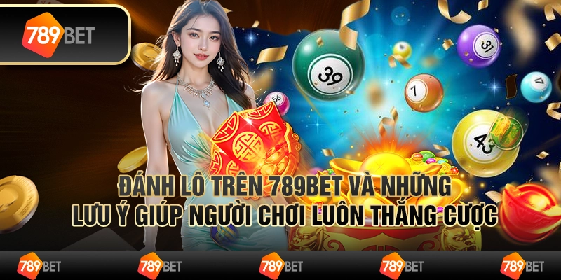 Đánh Lô Trên 789bet Và Những Lưu Ý Giúp Người Chơi Thắng Cược