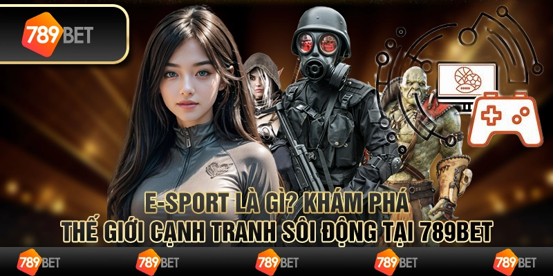 ESport Là Gì? Khám Phá Thế Giới Cạnh Tranh Sôi Động tại 789bet