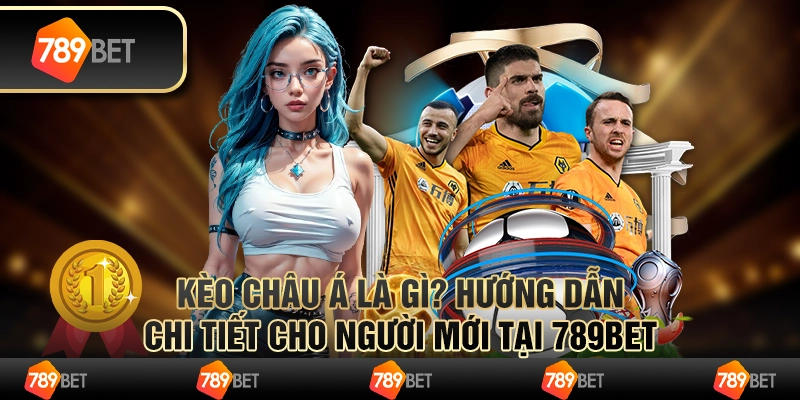 Kèo Châu Á Là Gì? Hướng Dẫn Chi Tiết Cho Người Mới tại 789bet