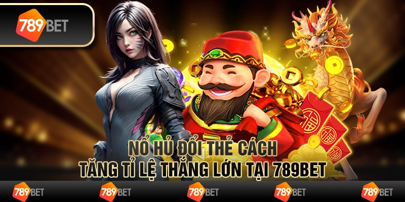 Nổ Hũ Đổi Thẻ Cách Tăng Tỉ Lệ Thắng Lớn tại 789bet