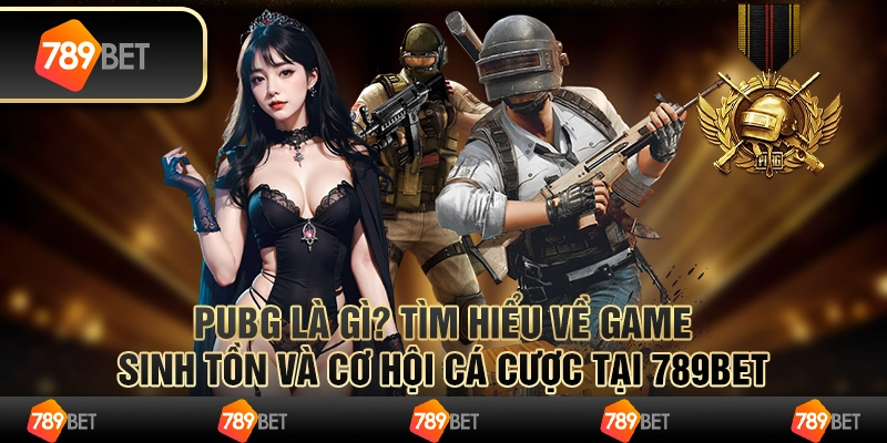 PUBG Là Gì? Tựa Game Sinh Tồn và Cơ Hội Cá Cược Tại 789bet