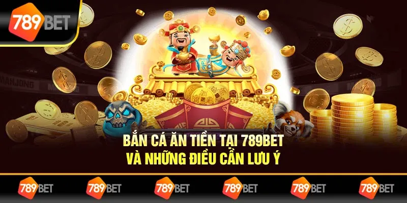 Bắn Cá Ăn Tiền Tại 789BET Và Những Điều Người Chơi Cần Lưu Ý