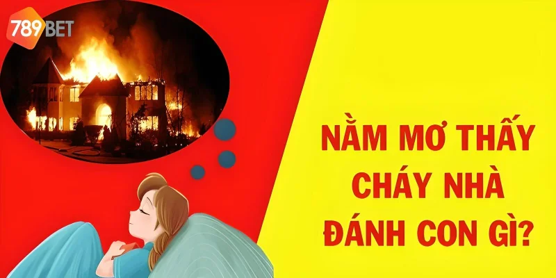 Giải Mã Giấc Mơ Cháy Nhà Ý Nghĩa Và Cách Cá Cược Tại 789bet 3 Nên đánh lô con gì khi mơ nhà cháy