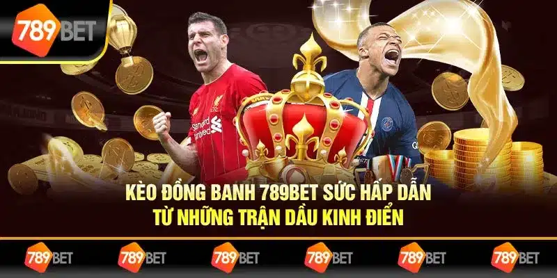 Kèo Đồng Banh 789bet Sức Hấp Dẫn Từ Những Trận Cầu Kinh Điển
