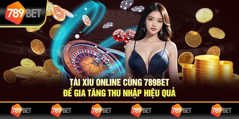 Tài Xỉu Online cùng 789bet Cơ Hội Gia Tăng Thu Nhập Hiệu Quả