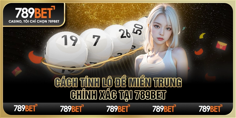 Cách Tính Lô Đề Miền Trung Chính Xác Tại Nhà Cái 789bet