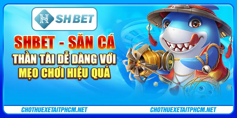 ShBET - Săn Cá Thần Tài Dễ Dàng Với Mẹo Chơi Hiệu Quả 1 ShBET - Săn Cá Thần Tài Dễ Dàng Với Mẹo Chơi Hiệu Quả