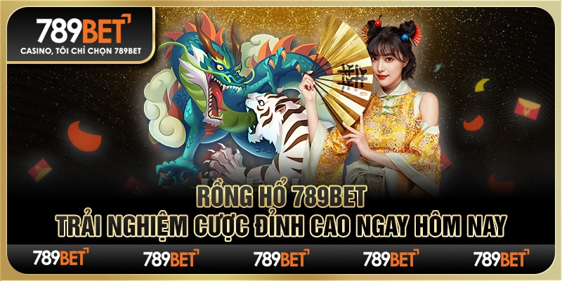 Rồng Hổ 789bet – Trải Nghiệm Cược Đỉnh Cao Ngay Hôm Nay