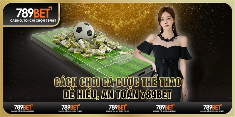 Cách Chơi Cá Cược Thể Thao Dễ Hiểu, An Toàn 789bet