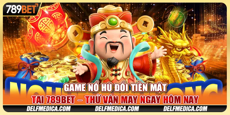 Game Nổ Hũ Đổi Tiền Mặt Tại 789bet Thử Vận May Ngay Hôm Nay