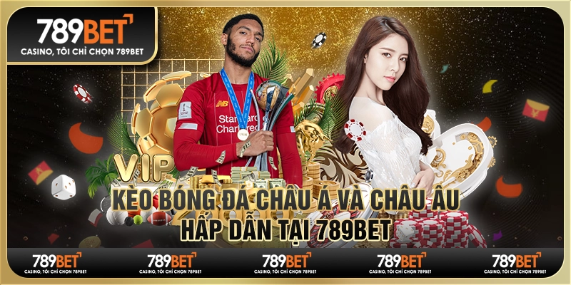 Kèo Bóng Đá Châu Á Và Châu Âu Hấp Dẫn Tại 789bet