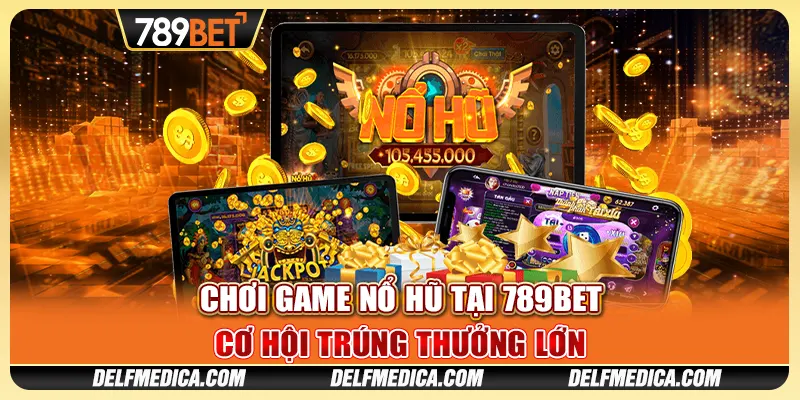 Chơi Game Nổ Hũ Tại 789bet - Cơ Hội Trúng Thưởng Lớn