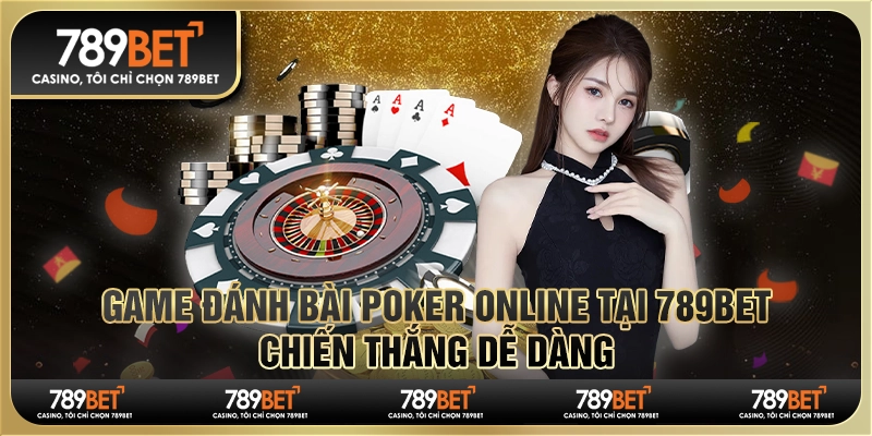 Game Đánh Bài Poker Online Tại 789bet, Chiến Thắng Dễ Dàng